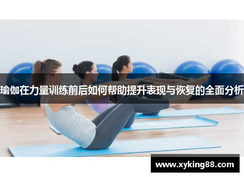 瑜伽在力量训练前后如何帮助提升表现与恢复的全面分析